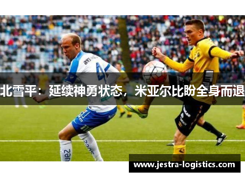 北雪平：延续神勇状态，米亚尔比盼全身而退