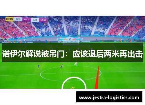 诺伊尔解说被吊门：应该退后两米再出击