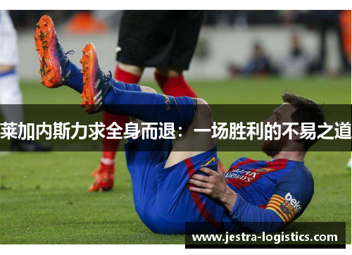 莱加内斯力求全身而退：一场胜利的不易之道